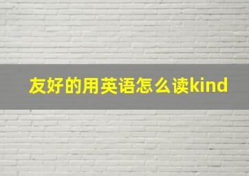 友好的用英语怎么读kind