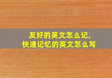 友好的英文怎么记,快速记忆的英文怎么写