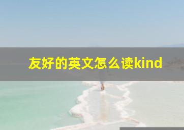 友好的英文怎么读kind