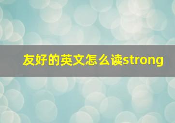 友好的英文怎么读strong