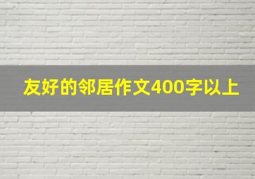 友好的邻居作文400字以上