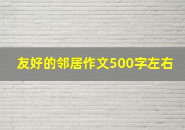 友好的邻居作文500字左右