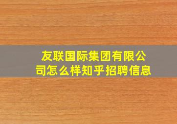 友联国际集团有限公司怎么样知乎招聘信息