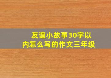 友谊小故事30字以内怎么写的作文三年级