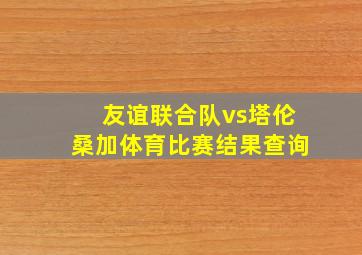 友谊联合队vs塔伦桑加体育比赛结果查询