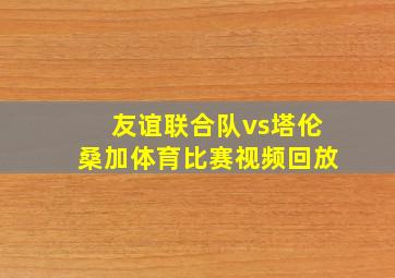 友谊联合队vs塔伦桑加体育比赛视频回放