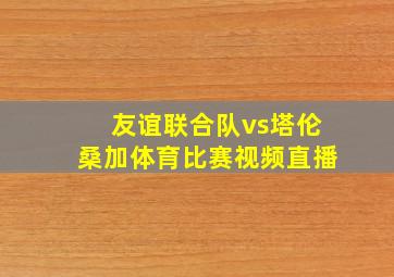 友谊联合队vs塔伦桑加体育比赛视频直播