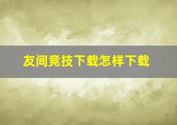 友间竞技下载怎样下载