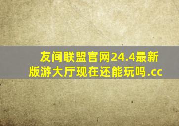 友间联盟官网24.4最新版游大厅现在还能玩吗.cc