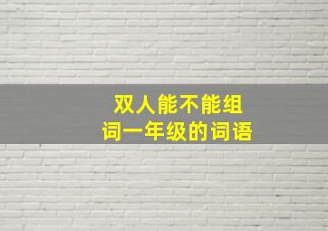 双人能不能组词一年级的词语