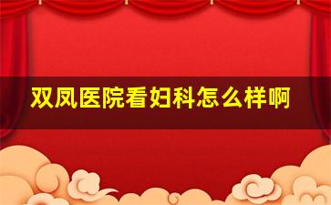 双凤医院看妇科怎么样啊