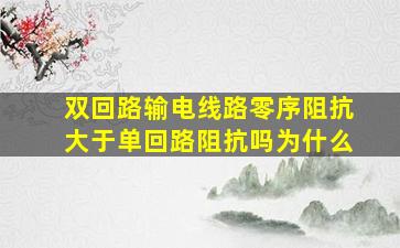 双回路输电线路零序阻抗大于单回路阻抗吗为什么