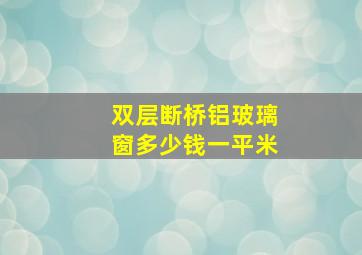 双层断桥铝玻璃窗多少钱一平米