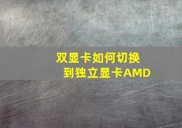 双显卡如何切换到独立显卡AMD