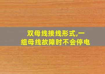 双母线接线形式,一组母线故障时不会停电