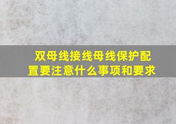 双母线接线母线保护配置要注意什么事项和要求