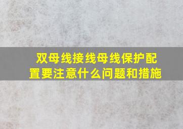 双母线接线母线保护配置要注意什么问题和措施