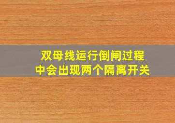 双母线运行倒闸过程中会出现两个隔离开关