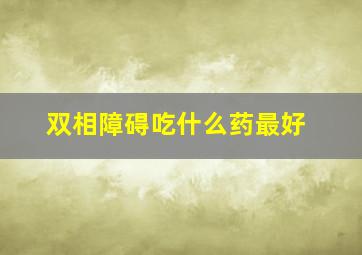 双相障碍吃什么药最好