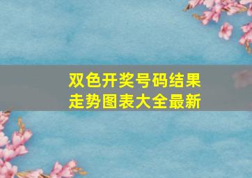 双色开奖号码结果走势图表大全最新