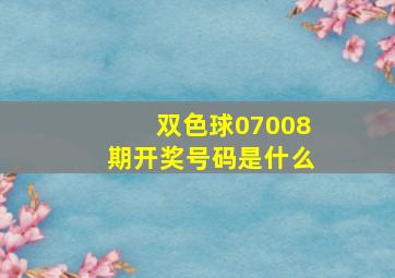 双色球07008期开奖号码是什么