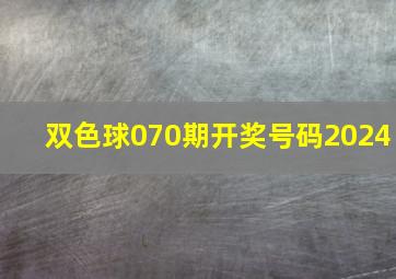 双色球070期开奖号码2024