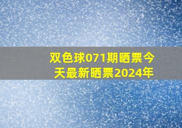 双色球071期晒票今天最新晒票2024年