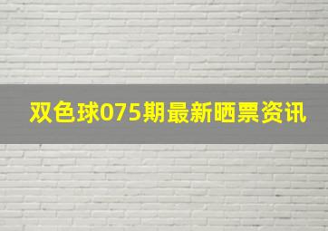 双色球075期最新晒票资讯