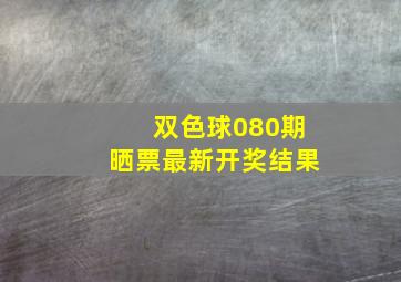 双色球080期晒票最新开奖结果