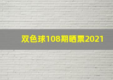 双色球108期晒票2021