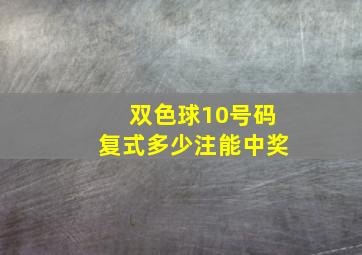 双色球10号码复式多少注能中奖