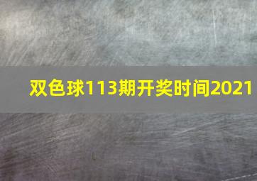 双色球113期开奖时间2021