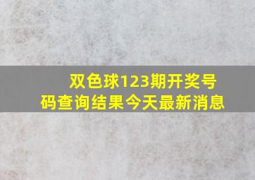 双色球123期开奖号码查询结果今天最新消息