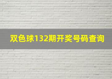 双色球132期开奖号码查询