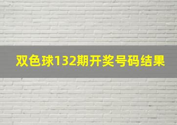 双色球132期开奖号码结果