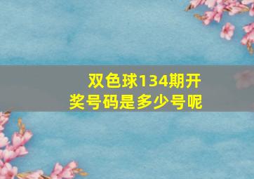 双色球134期开奖号码是多少号呢