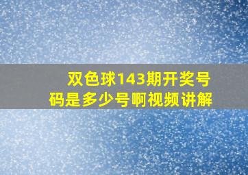 双色球143期开奖号码是多少号啊视频讲解