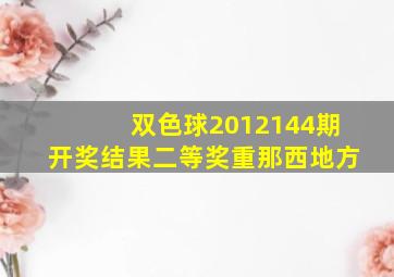 双色球2012144期开奖结果二等奖重那西地方