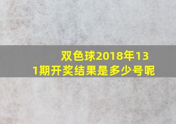 双色球2018年131期开奖结果是多少号呢