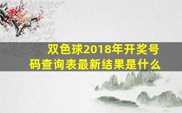 双色球2018年开奖号码查询表最新结果是什么