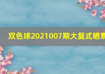 双色球2021007期大复式晒票