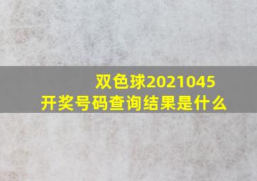 双色球2021045开奖号码查询结果是什么