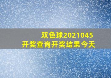 双色球2021045开奖查询开奖结果今天