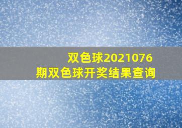 双色球2021076期双色球开奖结果查询