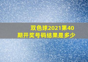 双色球2021第40期开奖号码结果是多少