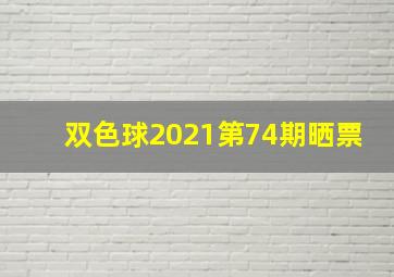 双色球2021第74期晒票