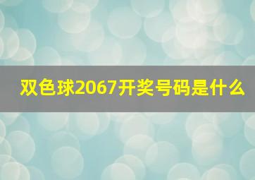 双色球2067开奖号码是什么