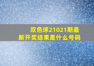 双色球21021期最新开奖结果是什么号码