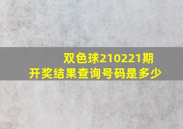 双色球210221期开奖结果查询号码是多少