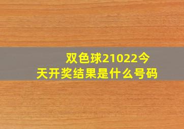 双色球21022今天开奖结果是什么号码